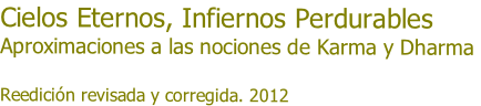 Cielos Eternos, Infiernos Perdurables 
Aproximaciones a las nociones de Karma y Dharma

Reedición revisada y corregida. 2012